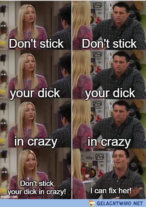 Don't stick your dick in crazy